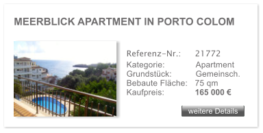 MEERBLICK APARTMENT IN PORTO COLOM weitere Details weitere Details Referenz-Nr.:  	21772 Kategorie: 	Apartment Grundstck:	Gemeinsch.  Bebaute Flche:	75 qm  Kaufpreis: 	165 000 