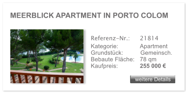 MEERBLICK APARTMENT IN PORTO COLOM weitere Details weitere Details Referenz-Nr.:  	21814 Kategorie: 	Apartment Grundstck:	Gemeinsch.  Bebaute Flche:	78 qm  Kaufpreis: 	255 000 